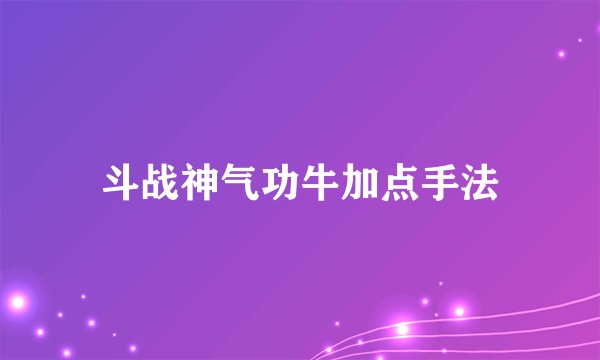斗战神气功牛加点手法