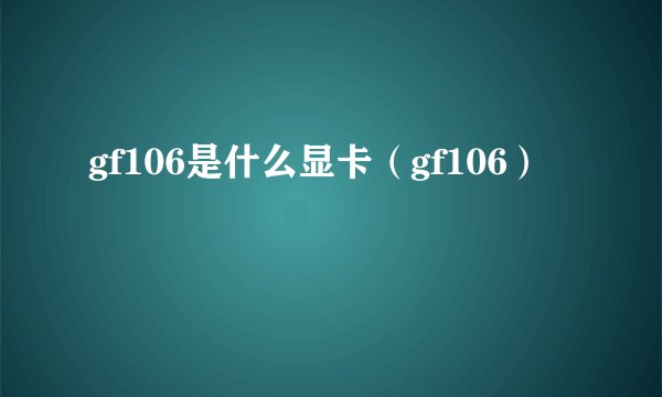 gf106是什么显卡（gf106）