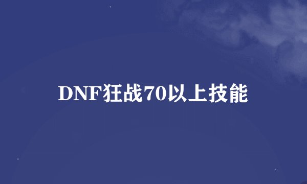 DNF狂战70以上技能