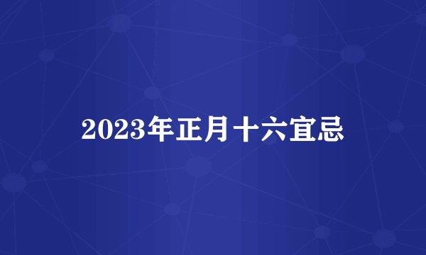 2023年正月十六宜忌