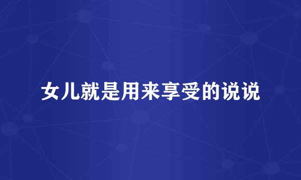 女儿就是用来享受的说说