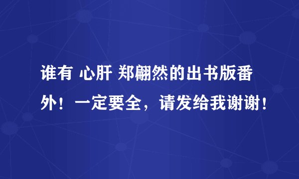 谁有 心肝 郑翩然的出书版番外！一定要全，请发给我谢谢！