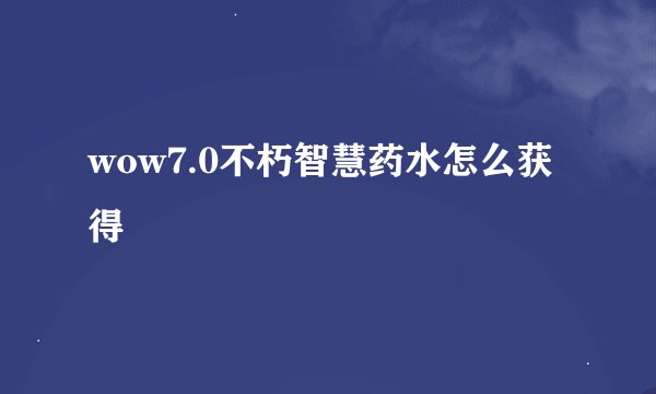 wow7.0不朽智慧药水怎么获得