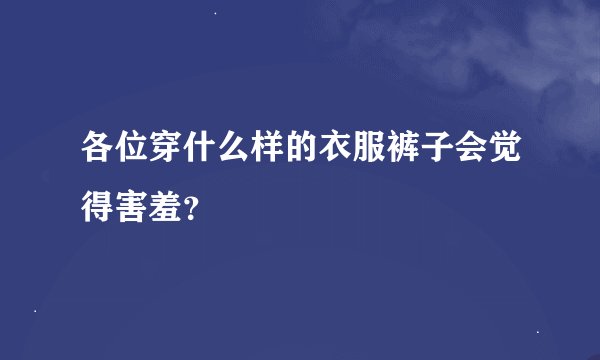 各位穿什么样的衣服裤子会觉得害羞？
