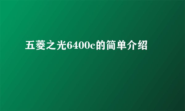 五菱之光6400c的简单介绍
