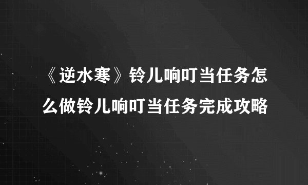《逆水寒》铃儿响叮当任务怎么做铃儿响叮当任务完成攻略