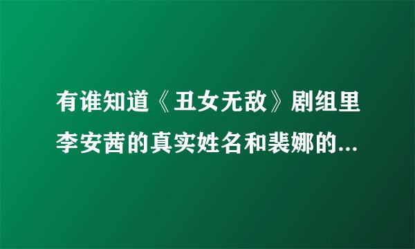 有谁知道《丑女无敌》剧组里李安茜的真实姓名和裴娜的扮演者毛俊杰的资料？