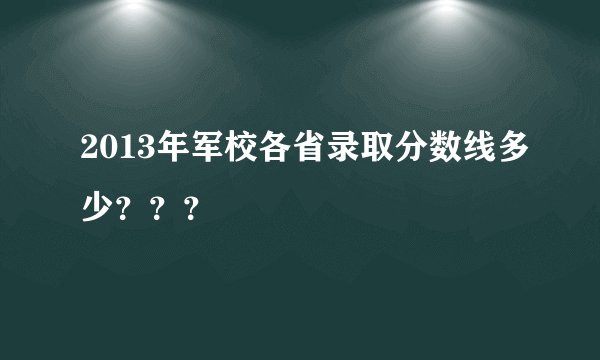 2013年军校各省录取分数线多少？？？