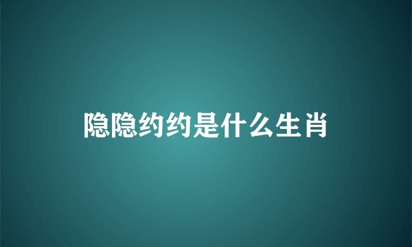 隐隐约约是什么生肖