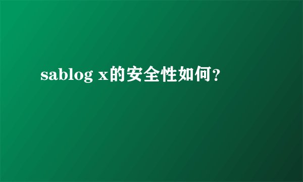 sablog x的安全性如何？