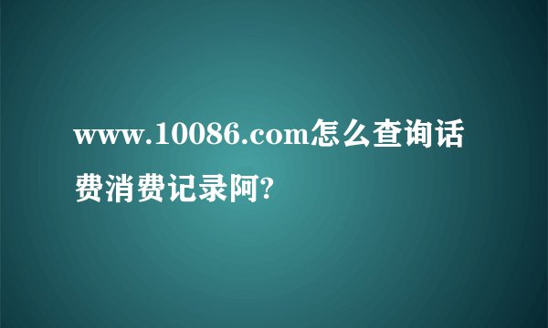 www.10086.com怎么查询话费消费记录阿?