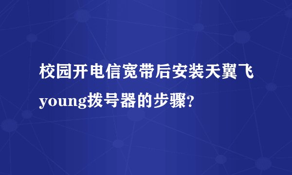 校园开电信宽带后安装天翼飞young拨号器的步骤？