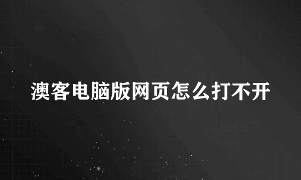 澳客电脑版网页怎么打不开
