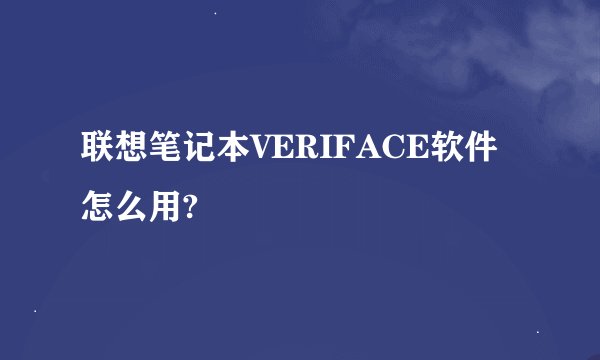 联想笔记本VERIFACE软件怎么用?