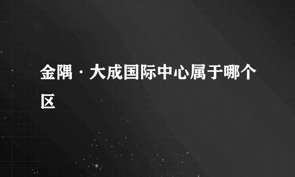 金隅·大成国际中心属于哪个区