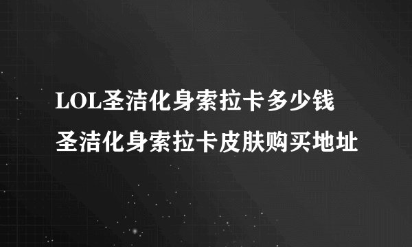 LOL圣洁化身索拉卡多少钱 圣洁化身索拉卡皮肤购买地址