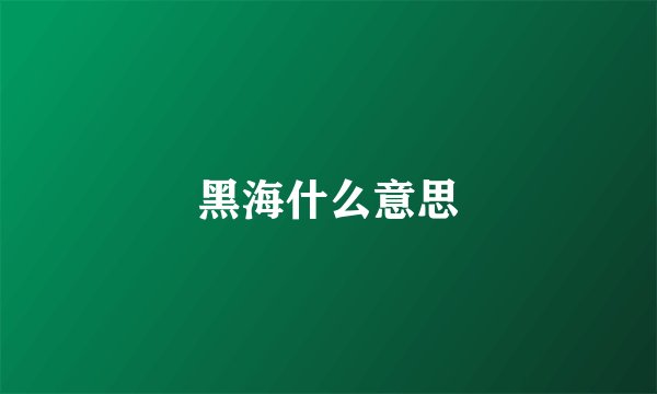黑海什么意思