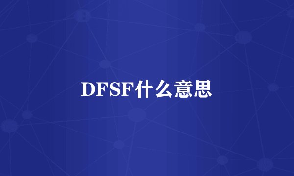 DFSF什么意思