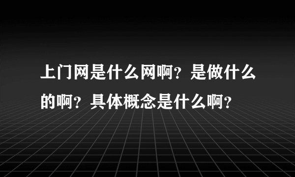 上门网是什么网啊？是做什么的啊？具体概念是什么啊？