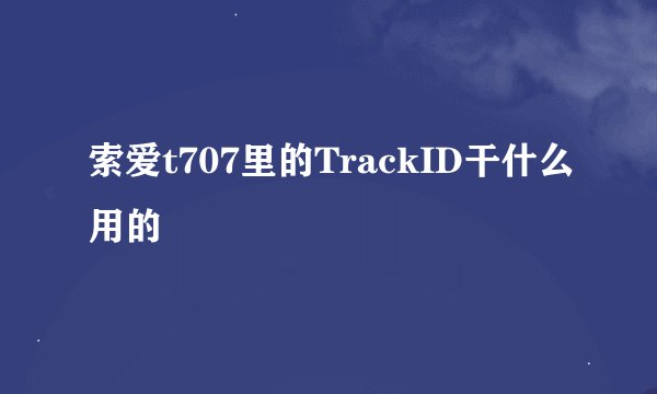 索爱t707里的TrackID干什么用的