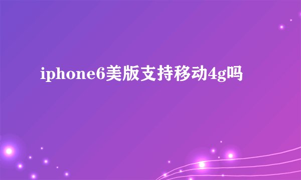 iphone6美版支持移动4g吗