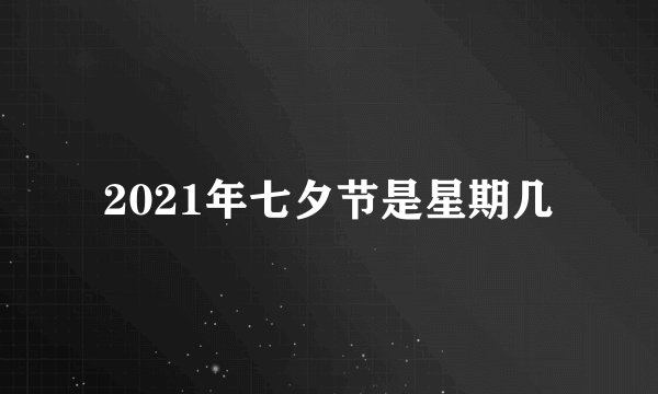 2021年七夕节是星期几