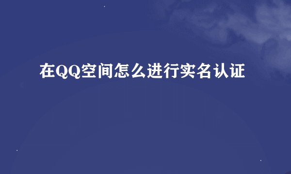 在QQ空间怎么进行实名认证