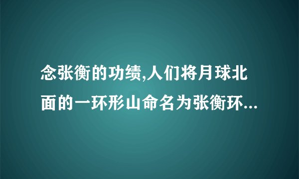 念张衡的功绩,人们将月球北面的一环形山命名为张衡环形山