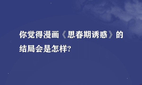 你觉得漫画《思春期诱惑》的结局会是怎样?