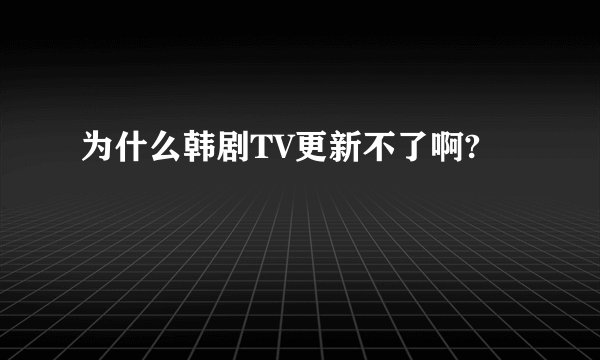 为什么韩剧TV更新不了啊?