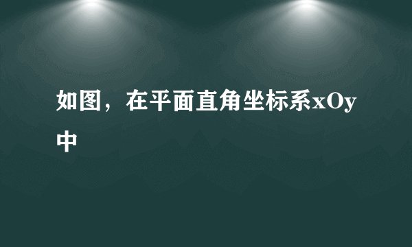 如图，在平面直角坐标系xOy中
