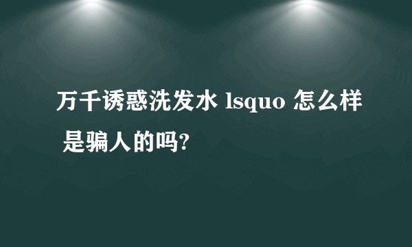 万千诱惑洗发水 lsquo 怎么样 是骗人的吗?