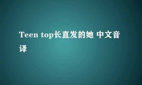 Teen top长直发的她 中文音译