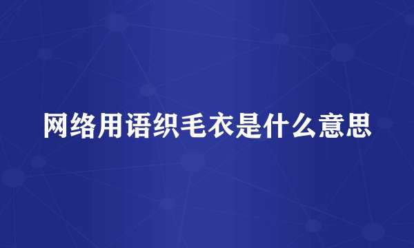 网络用语织毛衣是什么意思
