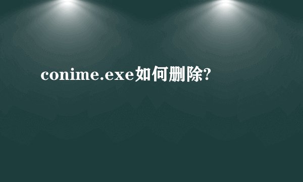 conime.exe如何删除?