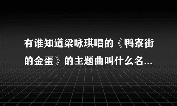 有谁知道梁咏琪唱的《鸭寮街的金蛋》的主题曲叫什么名字？在哪儿有完整的版本下载呢？