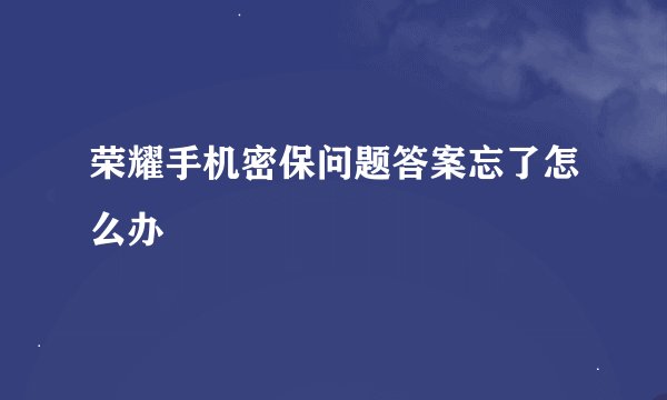 荣耀手机密保问题答案忘了怎么办