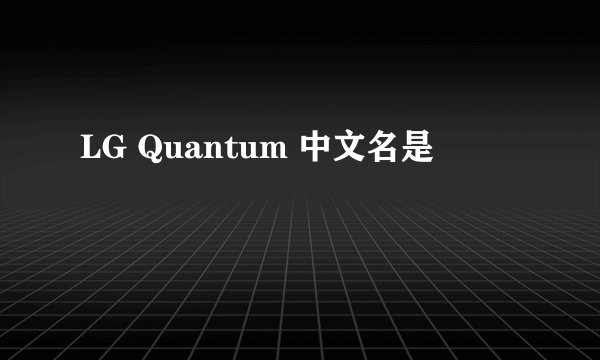 LG Quantum 中文名是