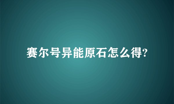 赛尔号异能原石怎么得?