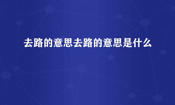 去路的意思去路的意思是什么