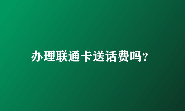 办理联通卡送话费吗？
