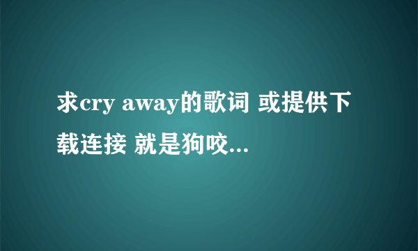 求cry away的歌词 或提供下载连接 就是狗咬狗的插曲