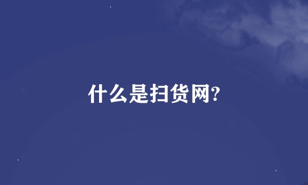 什么是扫货网?