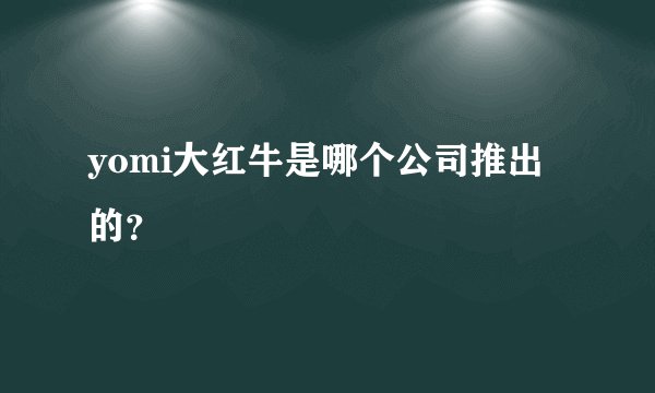 yomi大红牛是哪个公司推出的？
