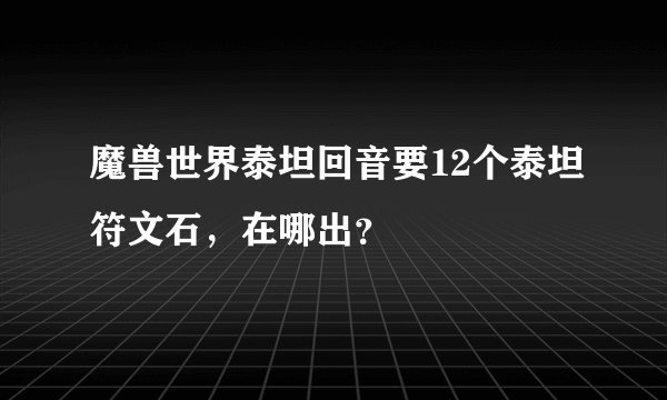 魔兽世界泰坦回音要12个泰坦符文石，在哪出？