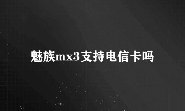 魅族mx3支持电信卡吗