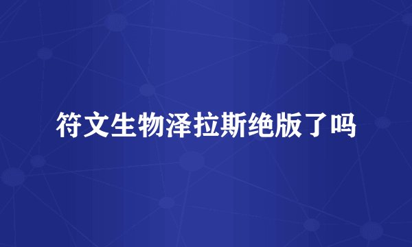 符文生物泽拉斯绝版了吗