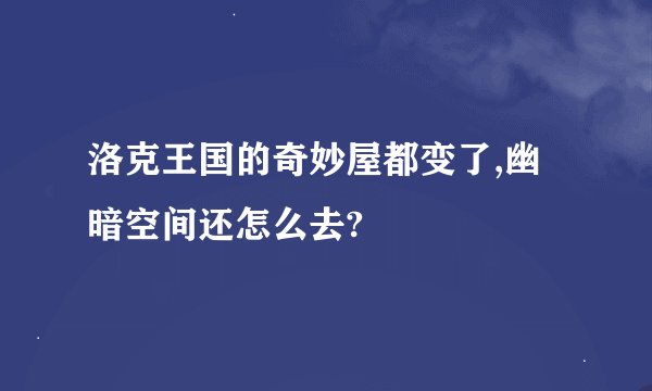 洛克王国的奇妙屋都变了,幽暗空间还怎么去?