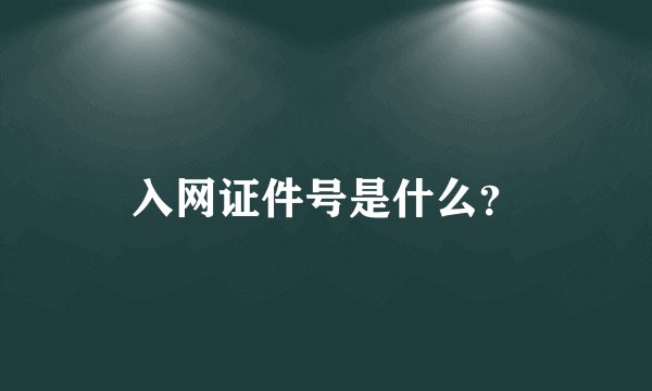 入网证件号是什么？