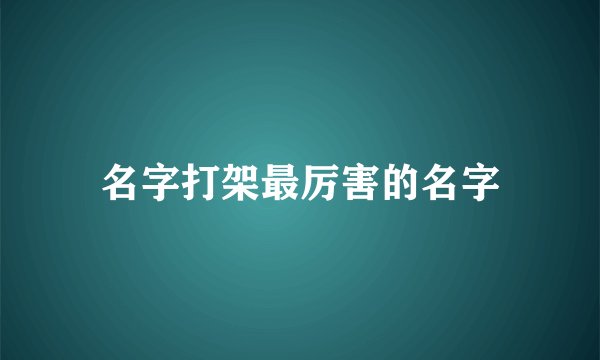 名字打架最厉害的名字